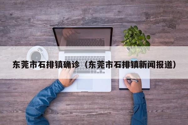 东莞市石排镇确诊（东莞市石排镇新闻报道）