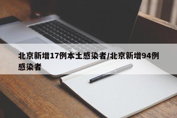 北京新增17例本土感染者/北京新增94例感染者