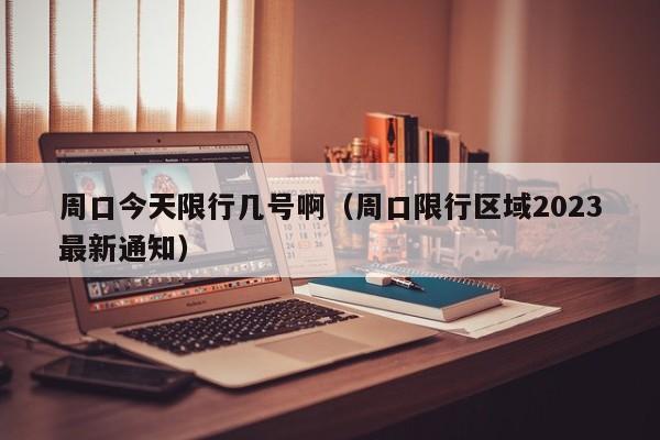 周口今天限行几号啊（周口限行区域2023最新通知）