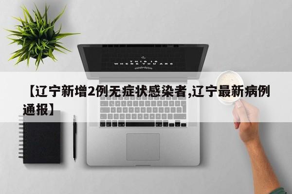 【辽宁新增2例无症状感染者,辽宁最新病例通报】