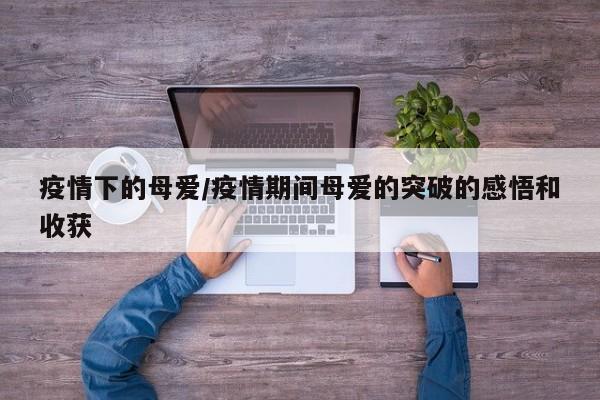 疫情下的母爱/疫情期间母爱的突破的感悟和收获