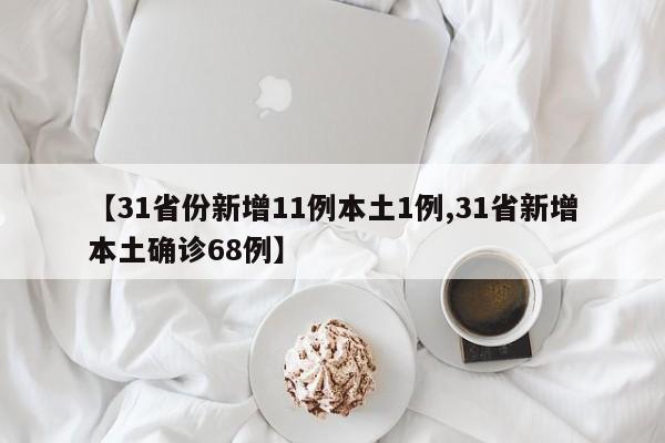 【31省份新增11例本土1例,31省新增本土确诊68例】
