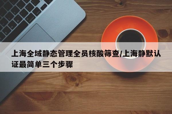 上海全域静态管理全员核酸筛查/上海静默认证最简单三个步骤