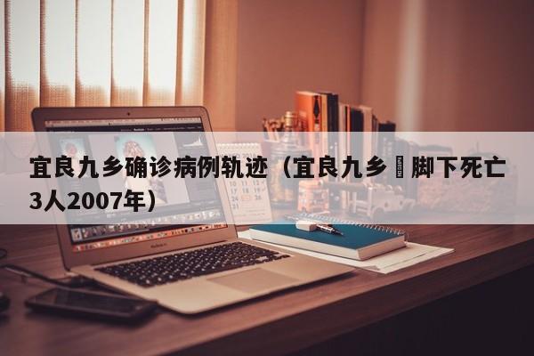 宜良九乡确诊病例轨迹（宜良九乡蓭脚下死亡3人2007年）
