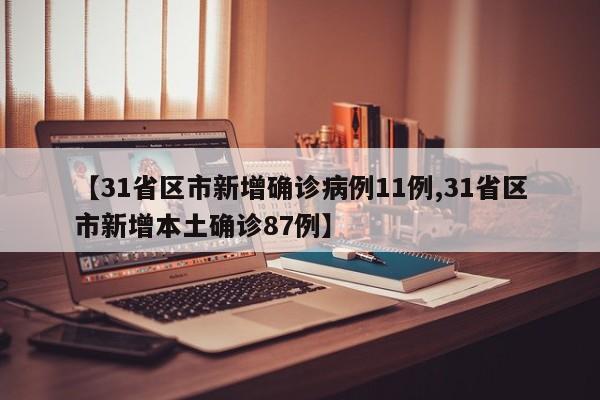 【31省区市新增确诊病例11例,31省区市新增本土确诊87例】