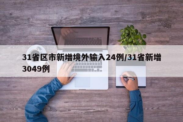 31省区市新增境外输入24例/31省新增3049例