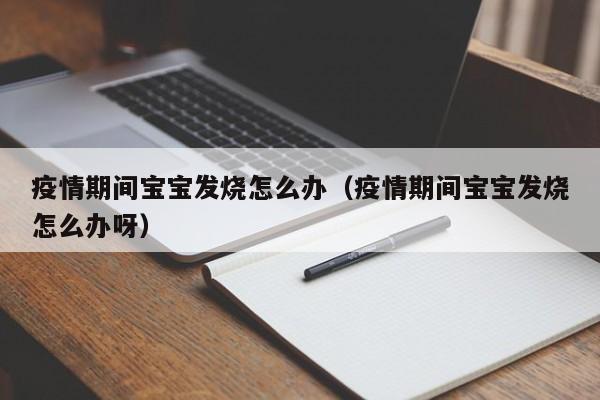 疫情期间宝宝发烧怎么办(疫情期间宝宝发烧怎么办呀)
