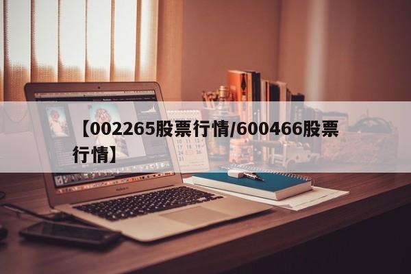 【002265股票行情/600466股票行情】