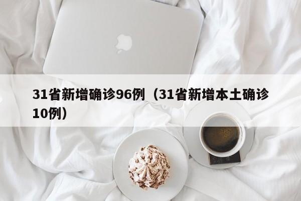 31省新增确诊96例（31省新增本土确诊10例）