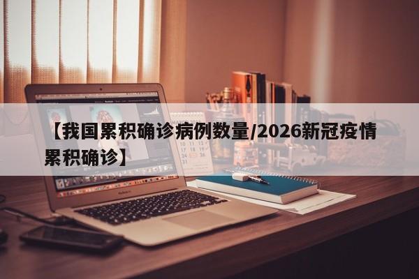 【我国累积确诊病例数量/2026新冠疫情累积确诊】