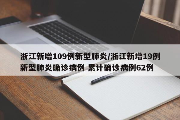 浙江新增109例新型肺炎/浙江新增19例新型肺炎确诊病例 累计确诊病例62例