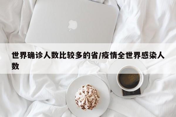 世界确诊人数比较多的省/疫情全世界感染人数