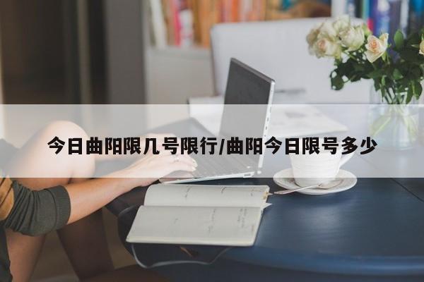 今日曲阳限几号限行/曲阳今日限号多少