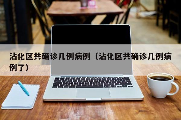 沾化区共确诊几例病例（沾化区共确诊几例病例了）