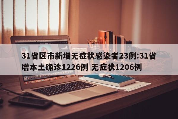 31省区市新增无症状感染者23例:31省增本土确诊1226例 无症状1206例
