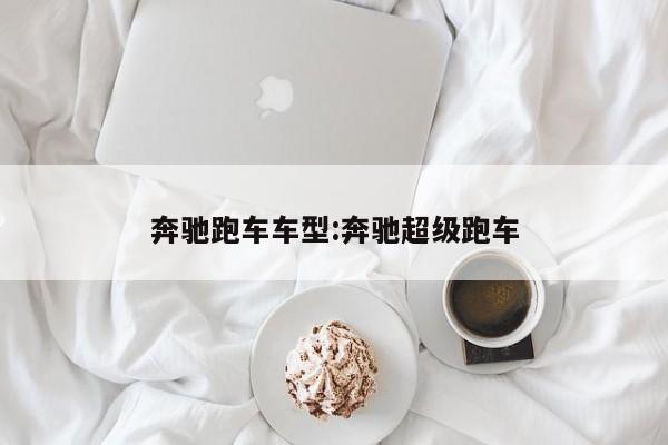 奔驰跑车车型:奔驰超级跑车