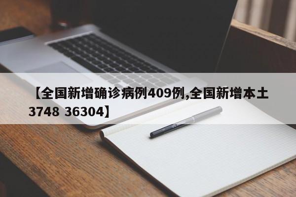 【全国新增确诊病例409例,全国新增本土3748 36304】