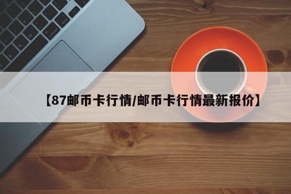 【87邮币卡行情/邮币卡行情最新报价】