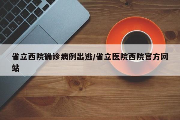 省立西院确诊病例出逃/省立医院西院官方网站