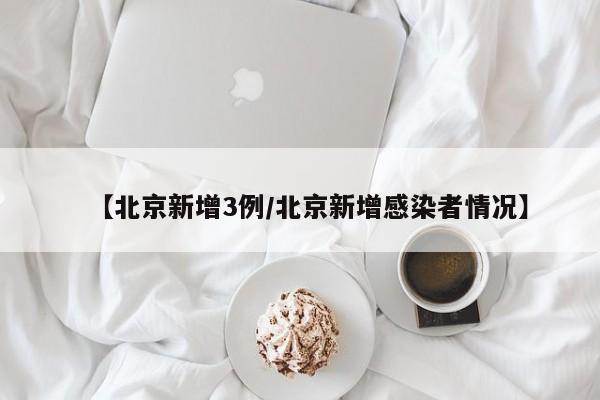 【北京新增3例/北京新增感染者情况】