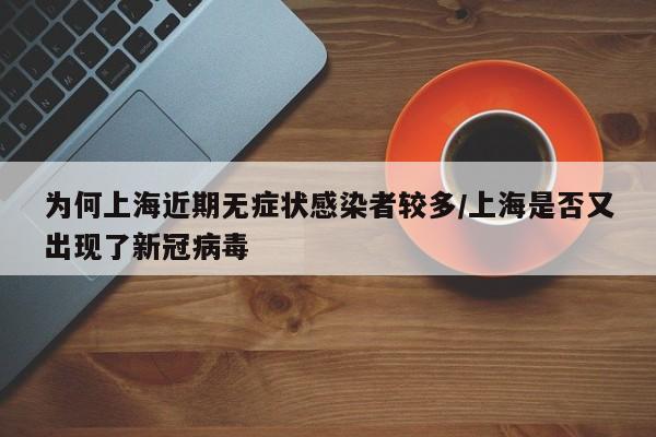 为何上海近期无症状感染者较多/上海是否又出现了新冠病毒