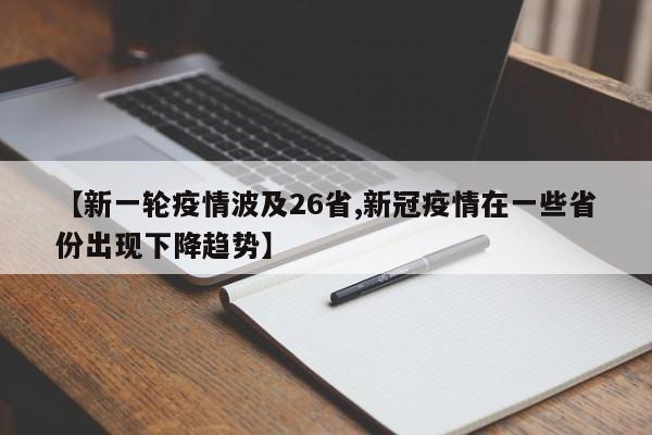 【新一轮疫情波及26省,新冠疫情在一些省份出现下降趋势】