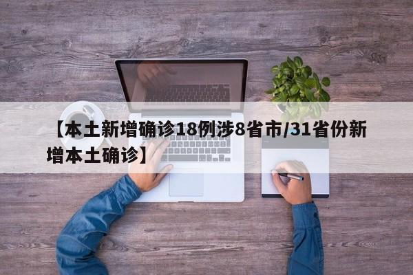 【本土新增确诊18例涉8省市/31省份新增本土确诊】