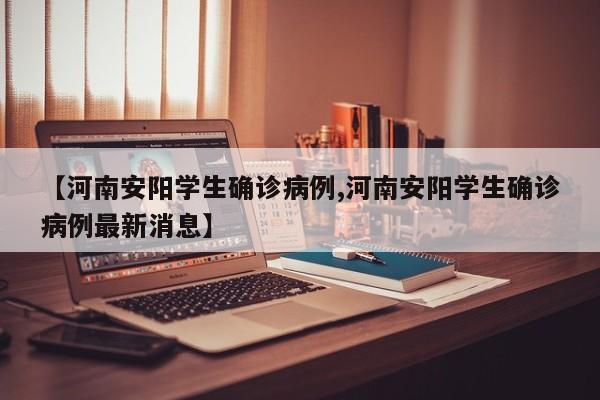 【河南安阳学生确诊病例,河南安阳学生确诊病例最新消息】