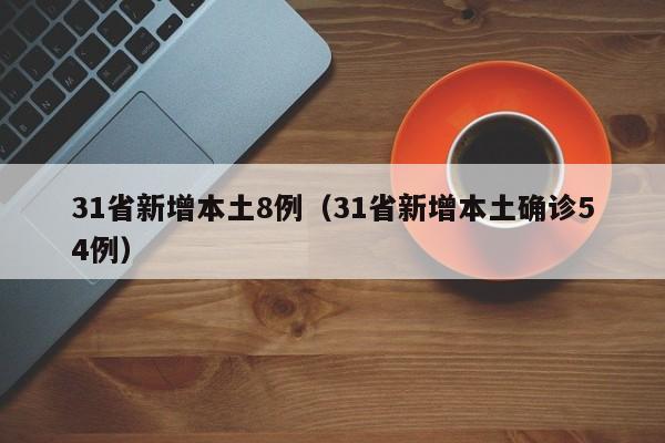 31省新增本土8例（31省新增本土确诊54例）