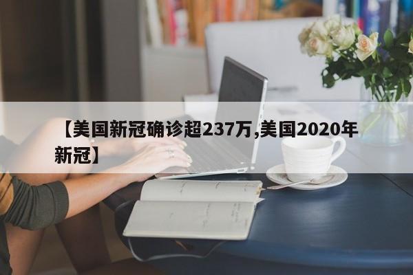 【美国新冠确诊超237万,美国2020年新冠】