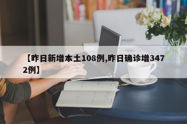 【昨日新增本土108例,昨日确诊增3472例】