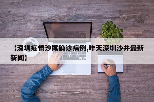 【深圳疫情沙尾确诊病例,昨天深圳沙井最新新闻】