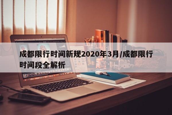 成都限行时间新规2020年3月/成都限行时间段全解析