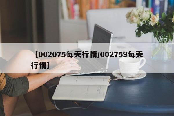 【002075每天行情/002759每天行情】