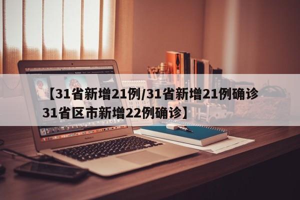 【31省新增21例/31省新增21例确诊31省区市新增22例确诊】