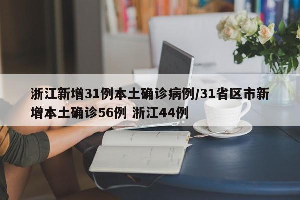 浙江新增31例本土确诊病例/31省区市新增本土确诊56例 浙江44例