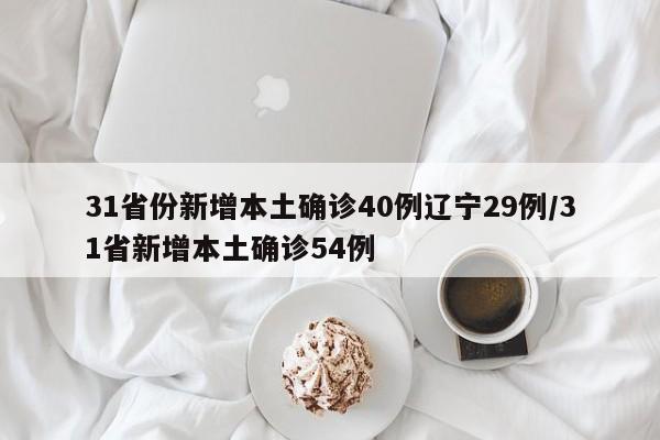 31省份新增本土确诊40例辽宁29例/31省新增本土确诊54例
