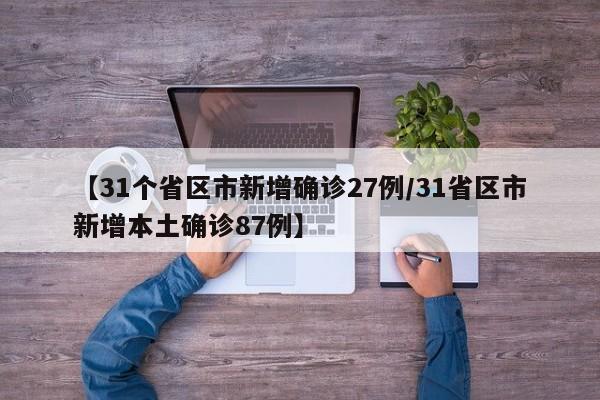 【31个省区市新增确诊27例/31省区市新增本土确诊87例】
