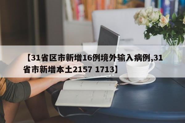 【31省区市新增16例境外输入病例,31省市新增本土2157 1713】