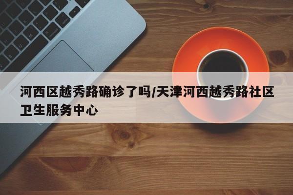 河西区越秀路确诊了吗/天津河西越秀路社区卫生服务中心