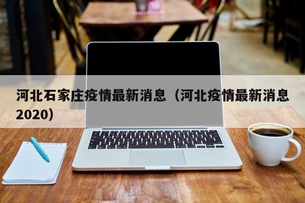 河北石家庄疫情最新消息（河北疫情最新消息2020）