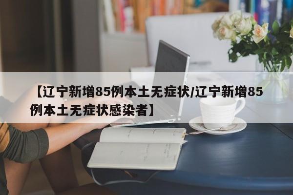 【辽宁新增85例本土无症状/辽宁新增85例本土无症状感染者】