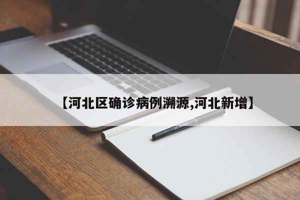 【河北区确诊病例溯源,河北新增】