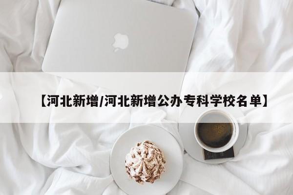 【河北新增/河北新增公办专科学校名单】