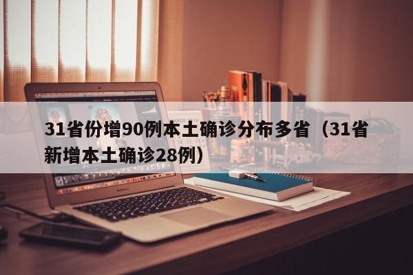 31省份增90例本土确诊分布多省（31省新增本土确诊28例）