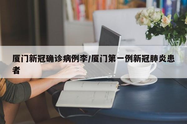 厦门新冠确诊病例李/厦门第一例新冠肺炎患者