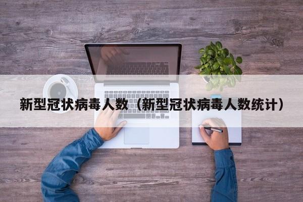 新型冠状病毒人数（新型冠状病毒人数统计）