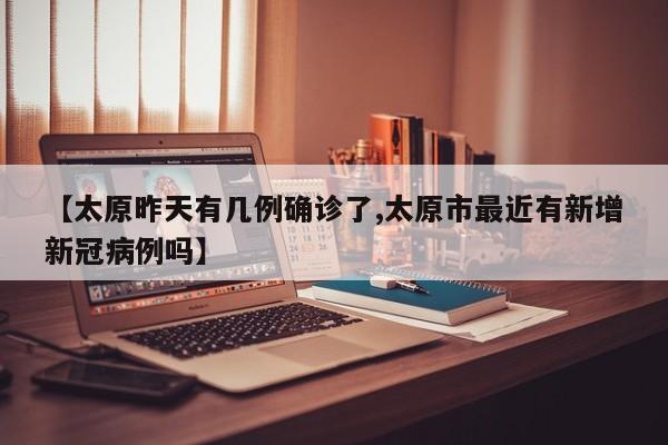 【太原昨天有几例确诊了,太原市最近有新增新冠病例吗】