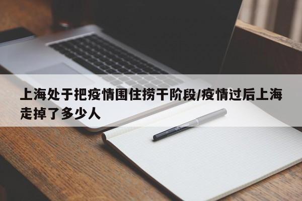 上海处于把疫情围住捞干阶段/疫情过后上海走掉了多少人
