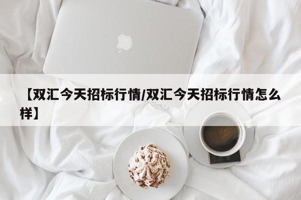 【双汇今天招标行情/双汇今天招标行情怎么样】
